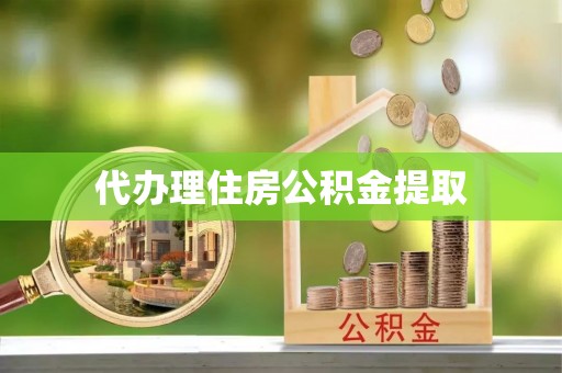 平泉代办理住房公积金提取