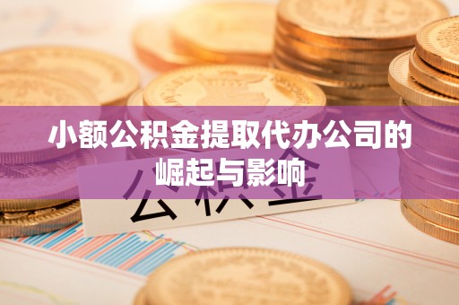 平泉小额公积金提取代办公司的崛起与影响