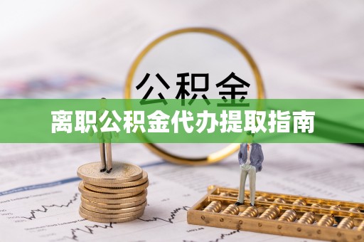 平泉离职公积金代办提取指南